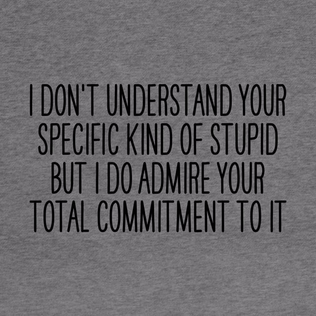 I Don't Understand Your Specific Kind of Stupid, But I Admire your Total Commitment to it by Y2KERA